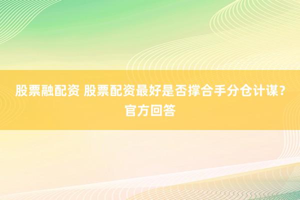 股票融配资 股票配资最好是否撑合手分仓计谋？官方回答