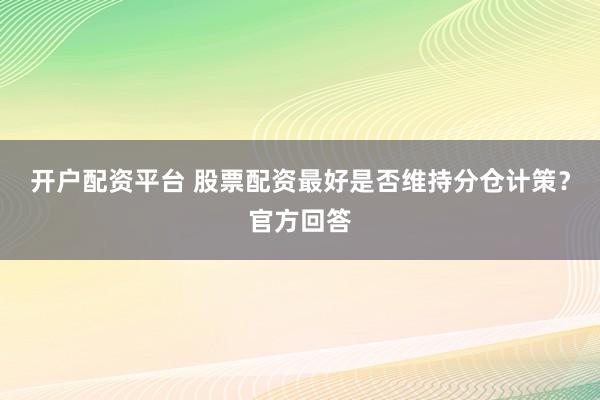 开户配资平台 股票配资最好是否维持分仓计策？官方回答