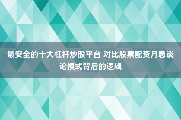 最安全的十大杠杆炒股平台 对比股票配资月息谈论模式背后的逻辑