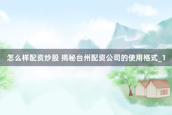 怎么样配资炒股 揭秘台州配资公司的使用格式_1