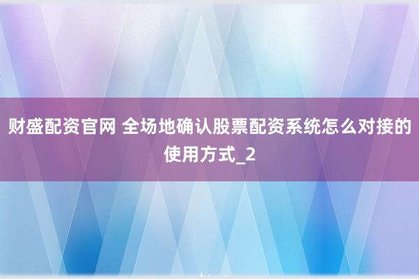 财盛配资官网 全场地确认股票配资系统怎么对接的使用方式_2