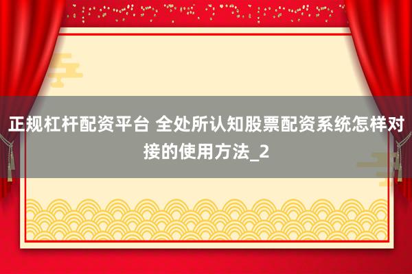 正规杠杆配资平台 全处所认知股票配资系统怎样对接的使用方法_2
