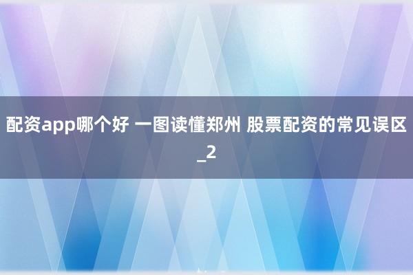 配资app哪个好 一图读懂郑州 股票配资的常见误区_2