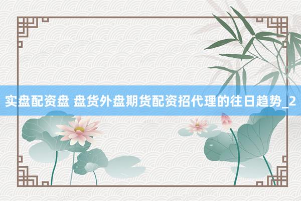 实盘配资盘 盘货外盘期货配资招代理的往日趋势_2