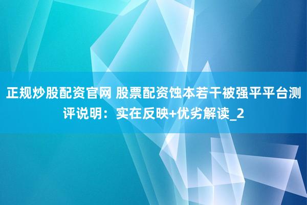 正规炒股配资官网 股票配资蚀本若干被强平平台测评说明：实在反映+优劣解读_2