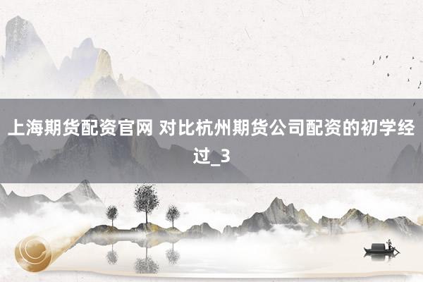 上海期货配资官网 对比杭州期货公司配资的初学经过_3