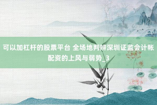 可以加杠杆的股票平台 全场地判辨深圳证监会计帐配资的上风与弱势_3