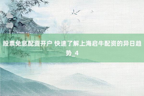股票免息配资开户 快速了解上海启牛配资的异日趋势_4