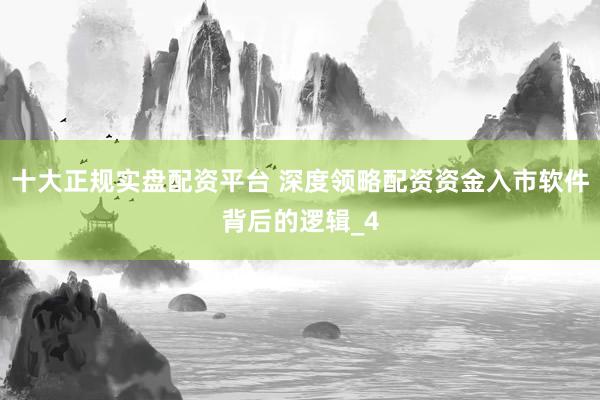 十大正规实盘配资平台 深度领略配资资金入市软件背后的逻辑_4