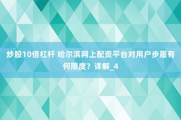 炒股10倍杠杆 哈尔滨网上配资平台对用户步履有何限度？详解_4