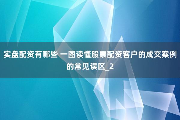 实盘配资有哪些 一图读懂股票配资客户的成交案例的常见误区_2
