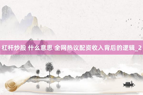 杠杆炒股 什么意思 全网热议配资收入背后的逻辑_2
