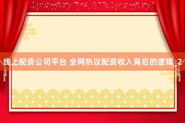 线上配资公司平台 全网热议配资收入背后的逻辑_2
