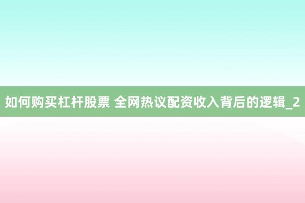 如何购买杠杆股票 全网热议配资收入背后的逻辑_2