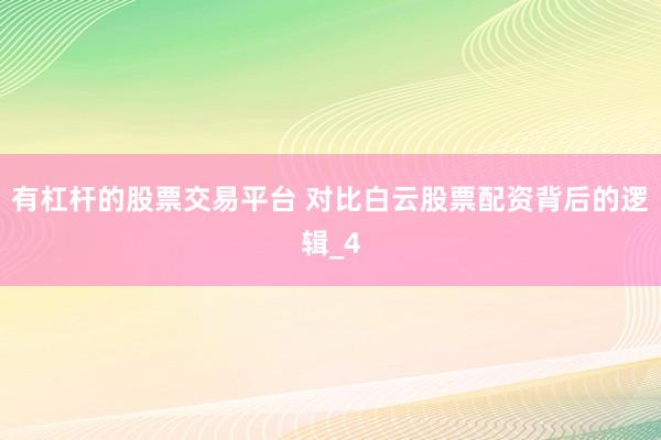 有杠杆的股票交易平台 对比白云股票配资背后的逻辑_4