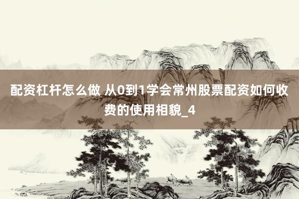 配资杠杆怎么做 从0到1学会常州股票配资如何收费的使用相貌_4