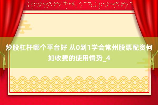 炒股杠杆哪个平台好 从0到1学会常州股票配资何如收费的使用情势_4