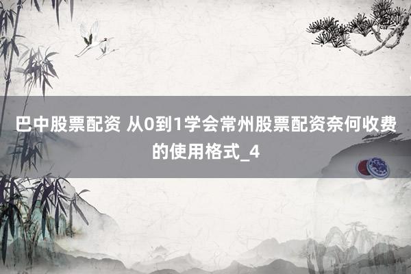 巴中股票配资 从0到1学会常州股票配资奈何收费的使用格式_4