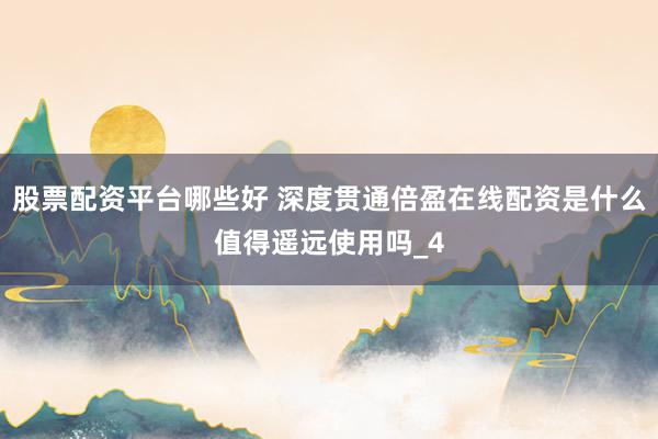 股票配资平台哪些好 深度贯通倍盈在线配资是什么值得遥远使用吗_4