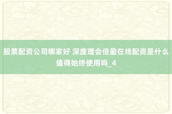 股票配资公司哪家好 深度理会倍盈在线配资是什么值得始终使用吗_4