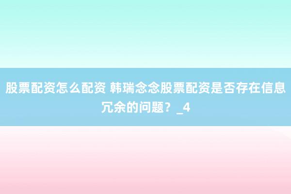 股票配资怎么配资 韩瑞念念股票配资是否存在信息冗余的问题？_4