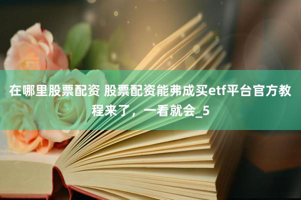 在哪里股票配资 股票配资能弗成买etf平台官方教程来了，一看就会_5