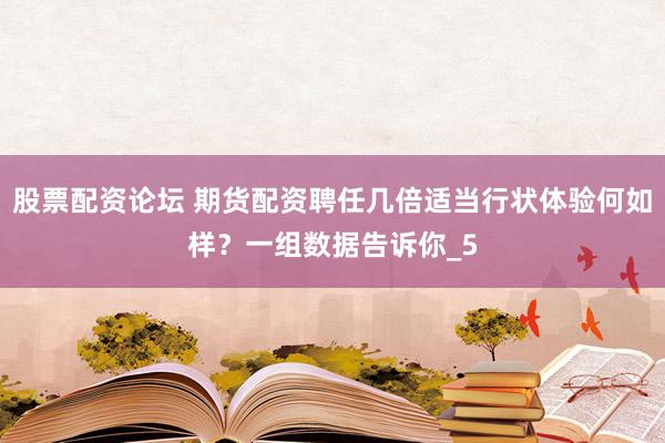 股票配资论坛 期货配资聘任几倍适当行状体验何如样？一组数据告诉你_5