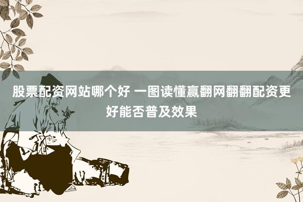 股票配资网站哪个好 一图读懂赢翻网翻翻配资更好能否普及效果