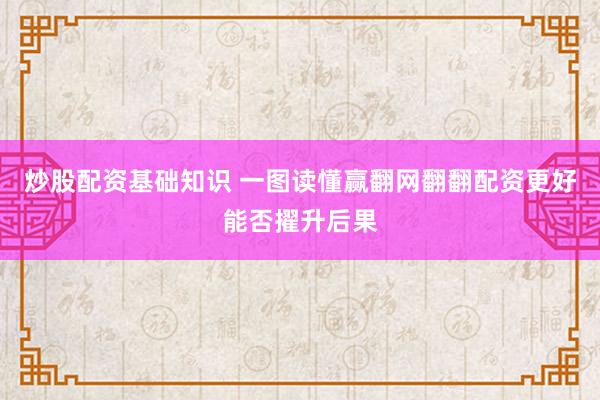炒股配资基础知识 一图读懂赢翻网翻翻配资更好能否擢升后果