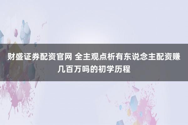 财盛证券配资官网 全主观点析有东说念主配资赚几百万吗的初学历程