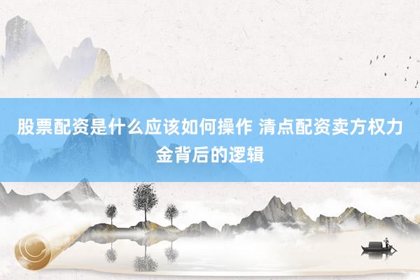 股票配资是什么应该如何操作 清点配资卖方权力金背后的逻辑