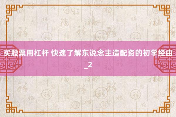 买股票用杠杆 快速了解东说念主造配资的初学经由_2