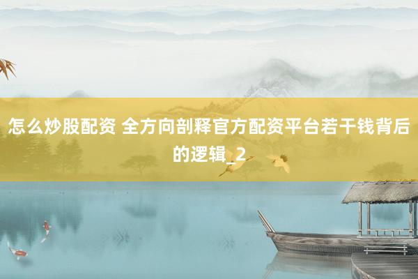 怎么炒股配资 全方向剖释官方配资平台若干钱背后的逻辑_2