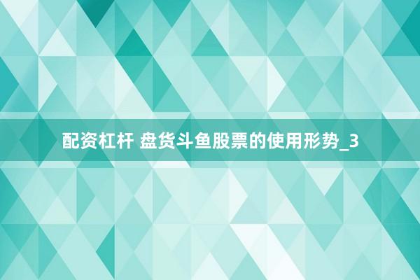 配资杠杆 盘货斗鱼股票的使用形势_3