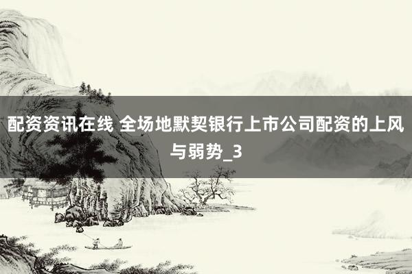 配资资讯在线 全场地默契银行上市公司配资的上风与弱势_3