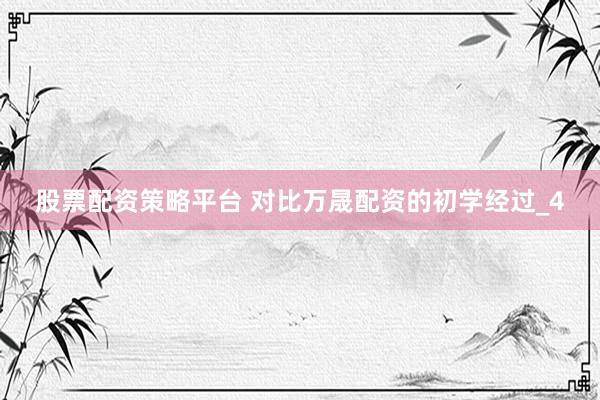 股票配资策略平台 对比万晟配资的初学经过_4