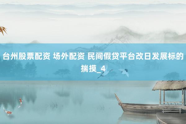 台州股票配资 场外配资 民间假贷平台改日发展标的揣摸_4