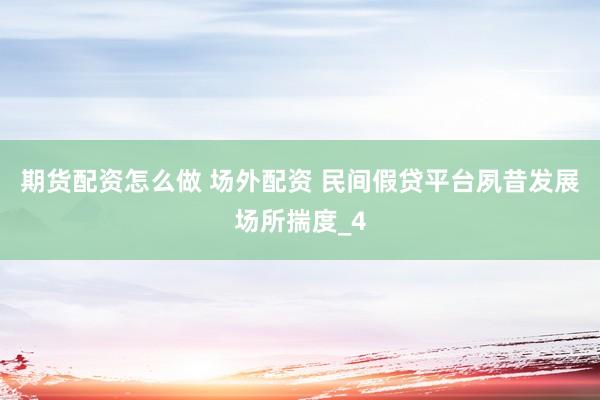 期货配资怎么做 场外配资 民间假贷平台夙昔发展场所揣度_4