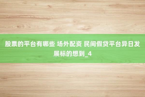 股票的平台有哪些 场外配资 民间假贷平台异日发展标的想到_4