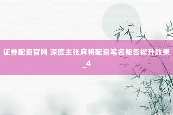 证券配资官网 深度主张麻将配资笔名能否擢升效果_4