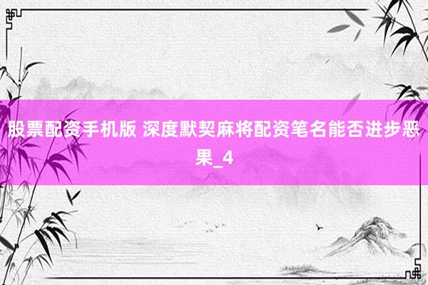 股票配资手机版 深度默契麻将配资笔名能否进步恶果_4