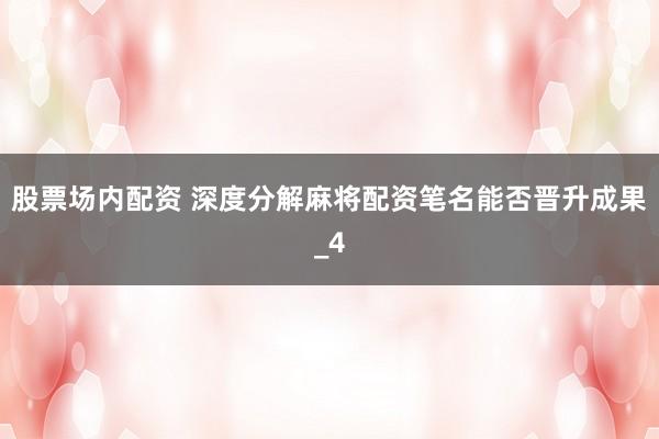 股票场内配资 深度分解麻将配资笔名能否晋升成果_4