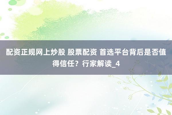 配资正规网上炒股 股票配资 首选平台背后是否值得信任?行家解读_4