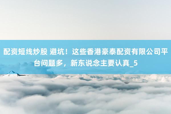 配资短线炒股 避坑！这些香港豪泰配资有限公司平台问题多，新东说念主要认真_5