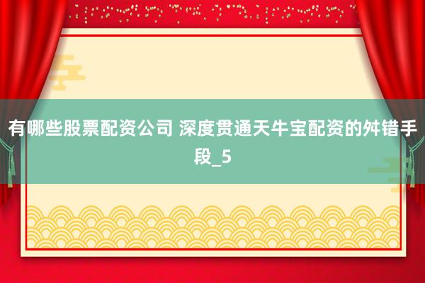 有哪些股票配资公司 深度贯通天牛宝配资的舛错手段_5