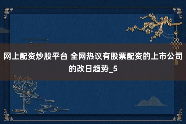 网上配资炒股平台 全网热议有股票配资的上市公司的改日趋势_5