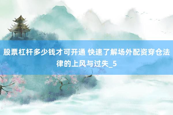 股票杠杆多少钱才可开通 快速了解场外配资穿仓法律的上风与过失_5