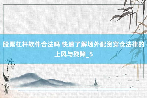 股票杠杆软件合法吗 快速了解场外配资穿仓法律的上风与残障_5