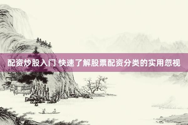 配资炒股入门 快速了解股票配资分类的实用忽视