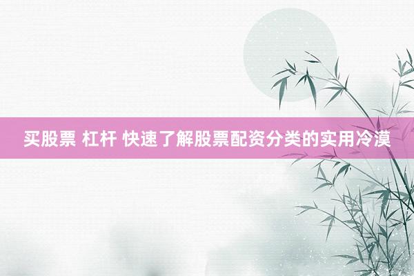 买股票 杠杆 快速了解股票配资分类的实用冷漠